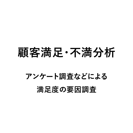 
                            顧客満足・不満分析,
                            アンケート調査などによる満足度の要因調査