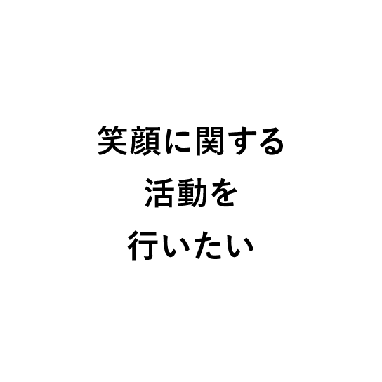 
                            笑顔に関する活動を行いたい